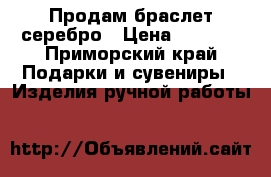 Продам браслет серебро › Цена ­ 5 000 - Приморский край Подарки и сувениры » Изделия ручной работы   